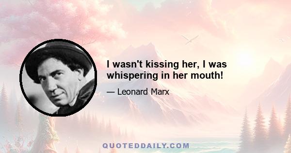 I wasn't kissing her, I was whispering in her mouth!