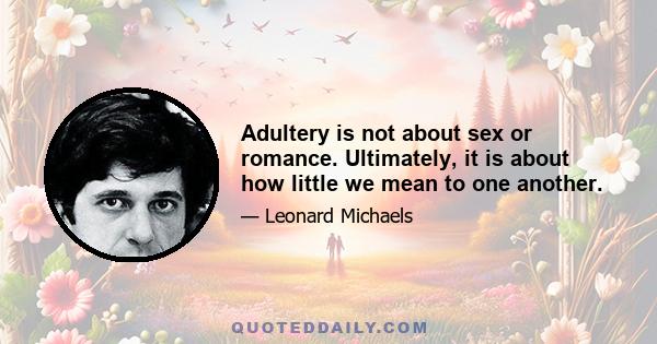 Adultery is not about sex or romance. Ultimately, it is about how little we mean to one another.