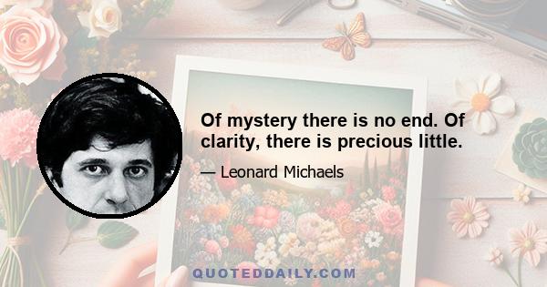 Of mystery there is no end. Of clarity, there is precious little.