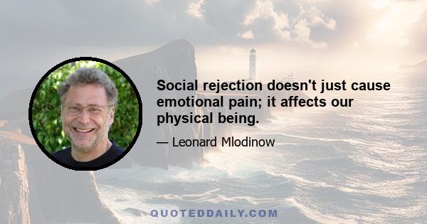 Social rejection doesn't just cause emotional pain; it affects our physical being.