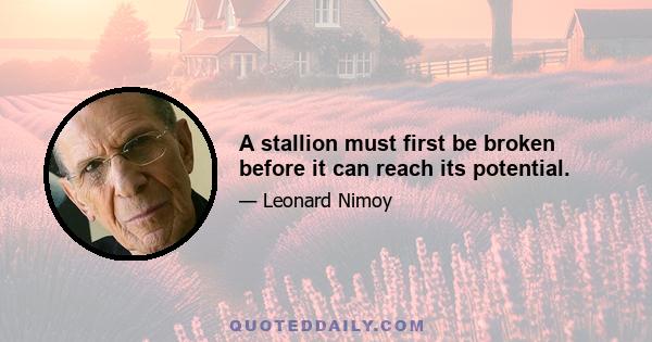 A stallion must first be broken before it can reach its potential.