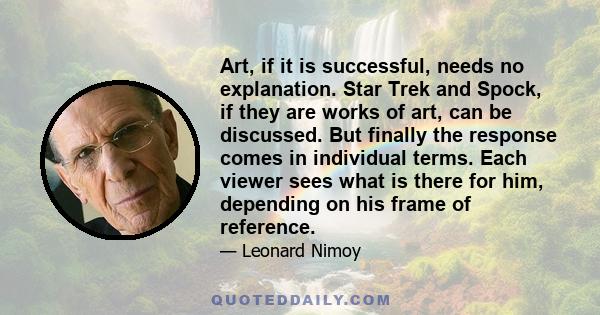 Art, if it is successful, needs no explanation. Star Trek and Spock, if they are works of art, can be discussed. But finally the response comes in individual terms. Each viewer sees what is there for him, depending on