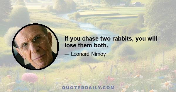 If you chase two rabbits, you will lose them both.