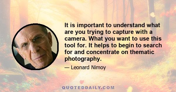 It is important to understand what are you trying to capture with a camera. What you want to use this tool for. It helps to begin to search for and concentrate on thematic photography.