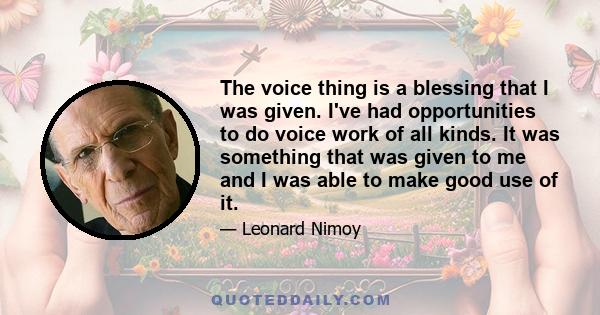 The voice thing is a blessing that I was given. I've had opportunities to do voice work of all kinds. It was something that was given to me and I was able to make good use of it.