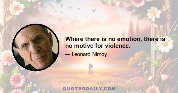 Where there is no emotion, there is no motive for violence.