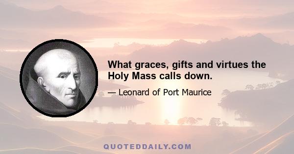 What graces, gifts and virtues the Holy Mass calls down.