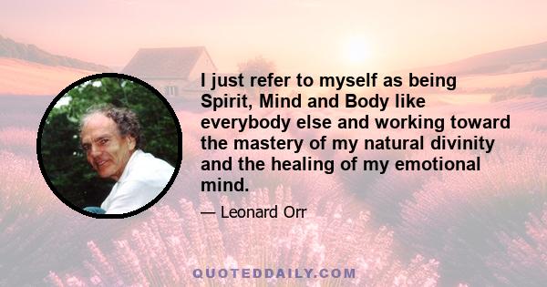 I just refer to myself as being Spirit, Mind and Body like everybody else and working toward the mastery of my natural divinity and the healing of my emotional mind.