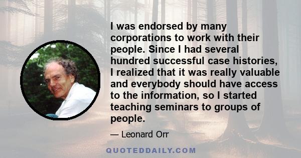 I was endorsed by many corporations to work with their people. Since I had several hundred successful case histories, I realized that it was really valuable and everybody should have access to the information, so I