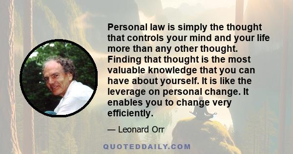 Personal law is simply the thought that controls your mind and your life more than any other thought. Finding that thought is the most valuable knowledge that you can have about yourself. It is like the leverage on