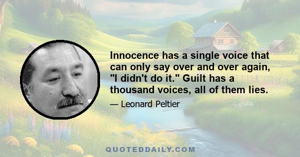 Innocence has a single voice that can only say over and over again, I didn't do it. Guilt has a thousand voices, all of them lies.