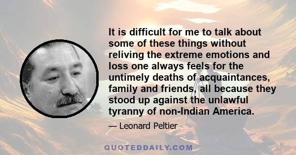 It is difficult for me to talk about some of these things without reliving the extreme emotions and loss one always feels for the untimely deaths of acquaintances, family and friends, all because they stood up against