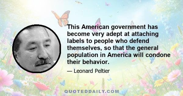 This American government has become very adept at attaching labels to people who defend themselves, so that the general population in America will condone their behavior.