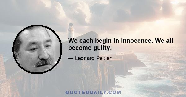 We each begin in innocence. We all become guilty.