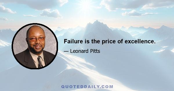 Failure is the price of excellence.