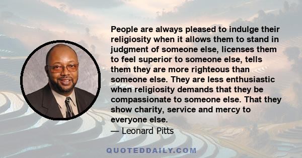 People are always pleased to indulge their religiosity when it allows them to stand in judgment of someone else, licenses them to feel superior to someone else, tells them they are more righteous than someone else. They 