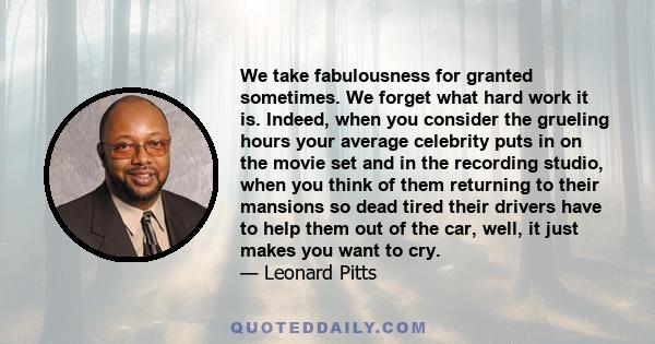 We take fabulousness for granted sometimes. We forget what hard work it is. Indeed, when you consider the grueling hours your average celebrity puts in on the movie set and in the recording studio, when you think of