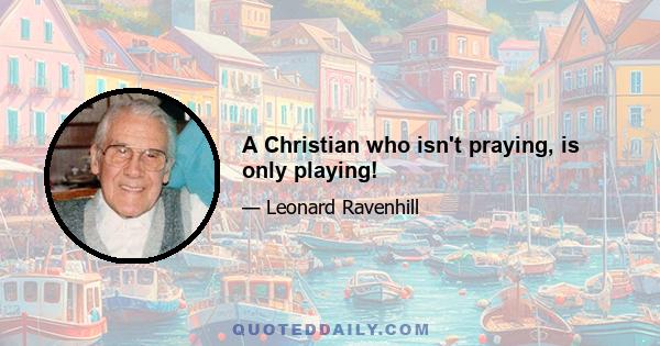 A Christian who isn't praying, is only playing!