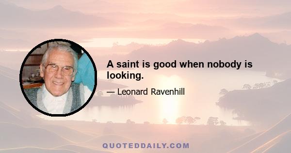 A saint is good when nobody is looking.