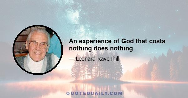 An experience of God that costs nothing does nothing