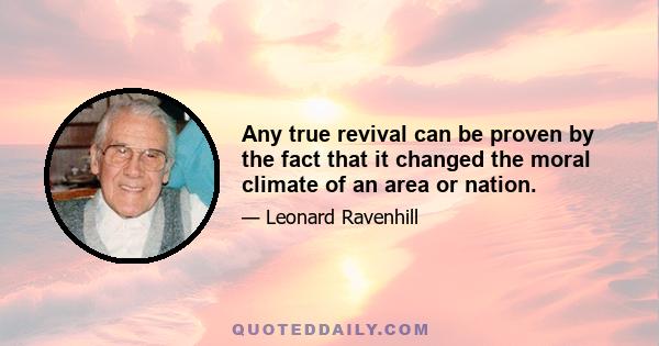 Any true revival can be proven by the fact that it changed the moral climate of an area or nation.