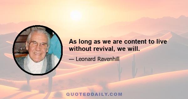 As long as we are content to live without revival, we will.