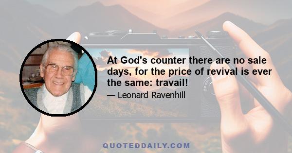 At God's counter there are no sale days, for the price of revival is ever the same: travail!