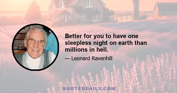 Better for you to have one sleepless night on earth than millions in hell.