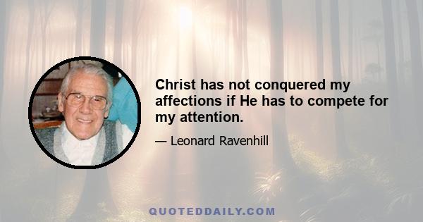 Christ has not conquered my affections if He has to compete for my attention.