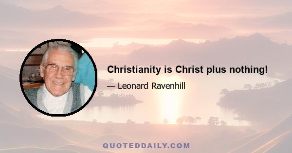 Christianity is Christ plus nothing!