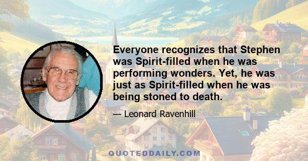 Everyone recognizes that Stephen was Spirit-filled when he was performing wonders. Yet, he was just as Spirit-filled when he was being stoned to death.