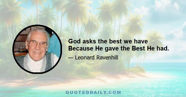 God asks the best we have Because He gave the Best He had.