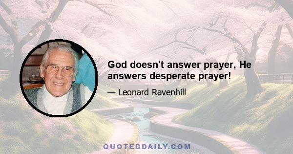 God doesn't answer prayer, He answers desperate prayer!