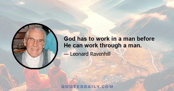 God has to work in a man before He can work through a man.