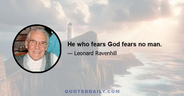 He who fears God fears no man.