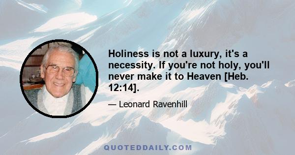 Holiness is not a luxury, it's a necessity. If you're not holy, you'll never make it to Heaven [Heb. 12:14].