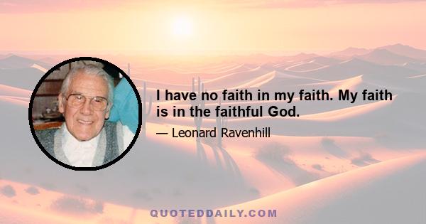 I have no faith in my faith. My faith is in the faithful God.