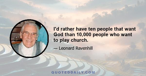 I'd rather have ten people that want God than 10,000 people who want to play church.