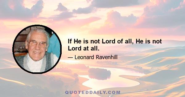 If He is not Lord of all, He is not Lord at all.