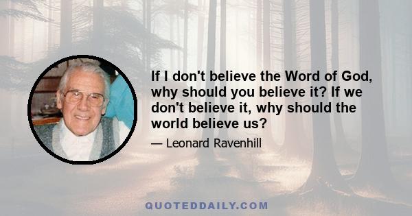 If I don't believe the Word of God, why should you believe it? If we don't believe it, why should the world believe us?