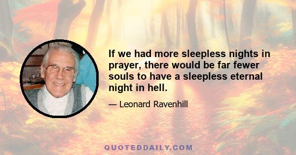 If we had more sleepless nights in prayer, there would be far fewer souls to have a sleepless eternal night in hell.