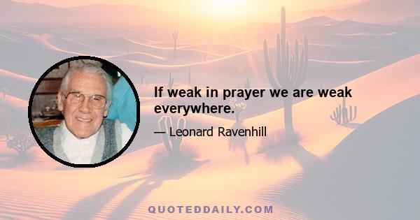 If weak in prayer we are weak everywhere.