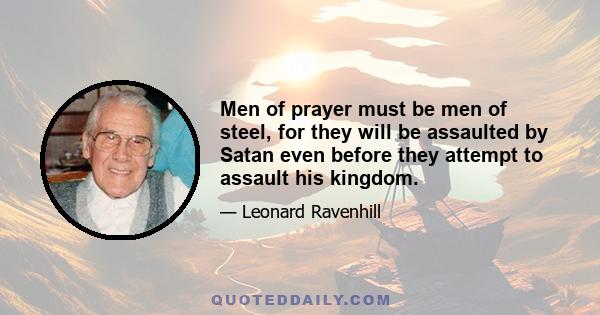 Men of prayer must be men of steel, for they will be assaulted by Satan even before they attempt to assault his kingdom.