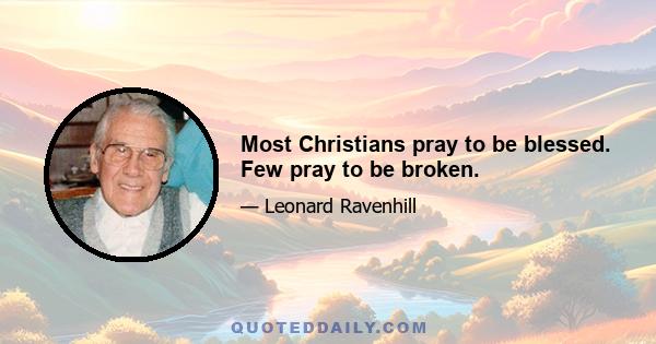 Most Christians pray to be blessed. Few pray to be broken.