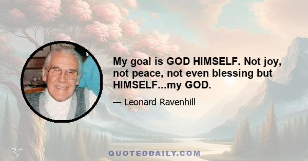 My goal is GOD HIMSELF. Not joy, not peace, not even blessing but HIMSELF...my GOD.