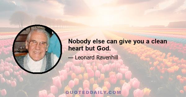 Nobody else can give you a clean heart but God.