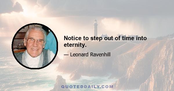 Notice to step out of time into eternity.