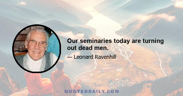 Our seminaries today are turning out dead men.