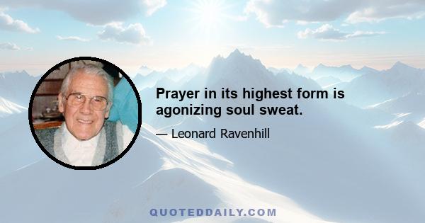 Prayer in its highest form is agonizing soul sweat.