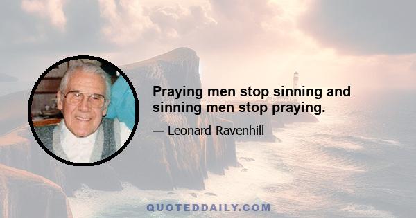 Praying men stop sinning and sinning men stop praying.